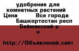 удобрение для комнатных растений › Цена ­ 150 - Все города  »    . Башкортостан респ.,Баймакский р-н